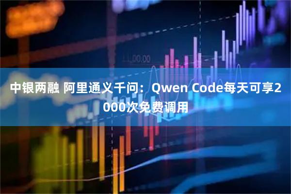 中银两融 阿里通义千问：Qwen Code每天可享2000次免费调用